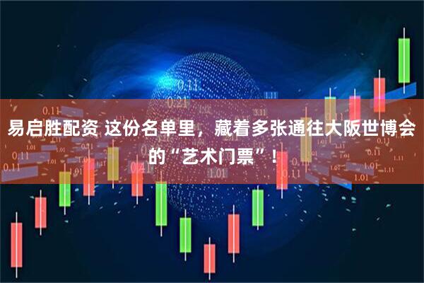 易启胜配资 这份名单里，藏着多张通往大阪世博会的“艺术门票”！