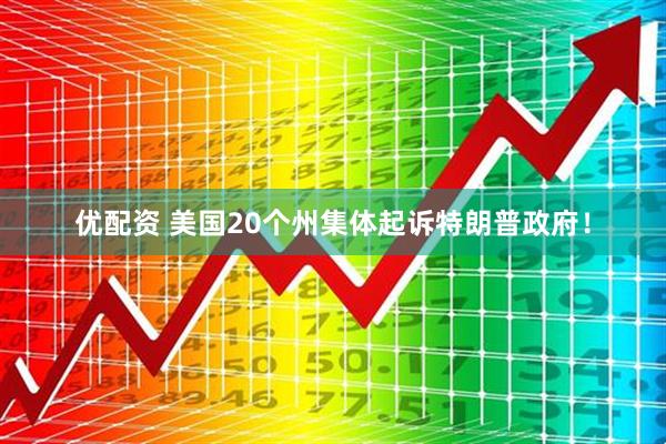 优配资 美国20个州集体起诉特朗普政府！