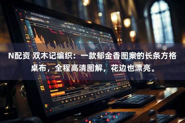 N配资 双木记编织：一款郁金香图案的长条方格桌布，全程高清图解，花边也漂亮。