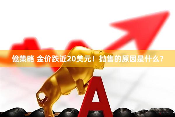 億策略 金价跌近20美元！抛售的原因是什么？