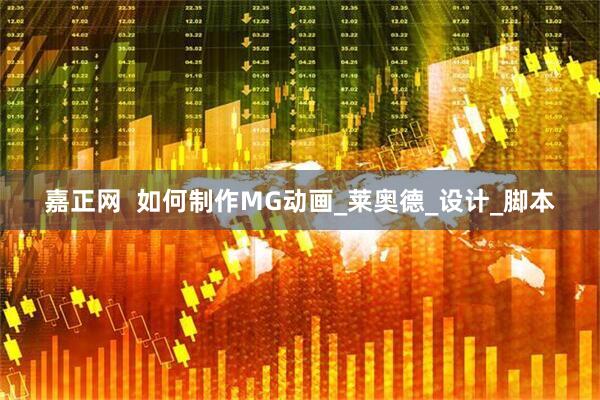 嘉正网  如何制作MG动画_莱奥德_设计_脚本