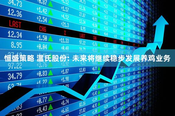 恒盛策略 温氏股份: 未来将继续稳步发展养鸡业务