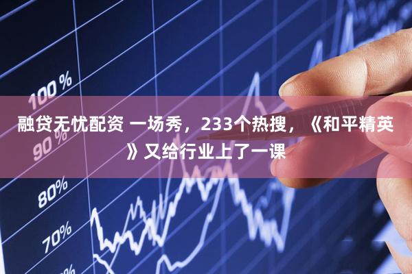 融贷无忧配资 一场秀，233个热搜，《和平精英》又给行业上了一课